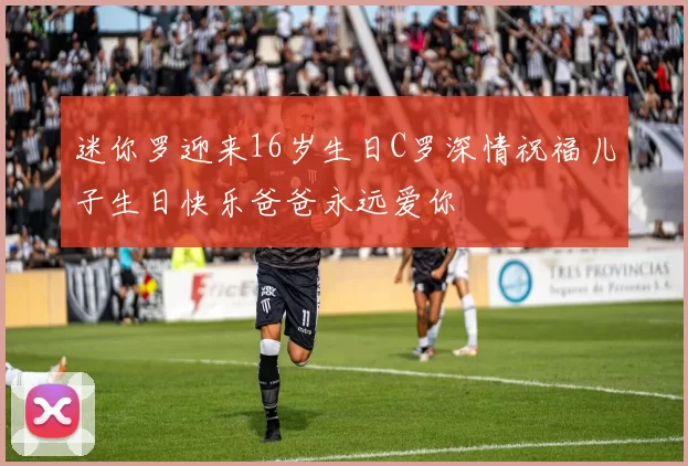迷你罗迎来16岁生日C罗深情祝福儿子生日快乐爸爸永远爱你