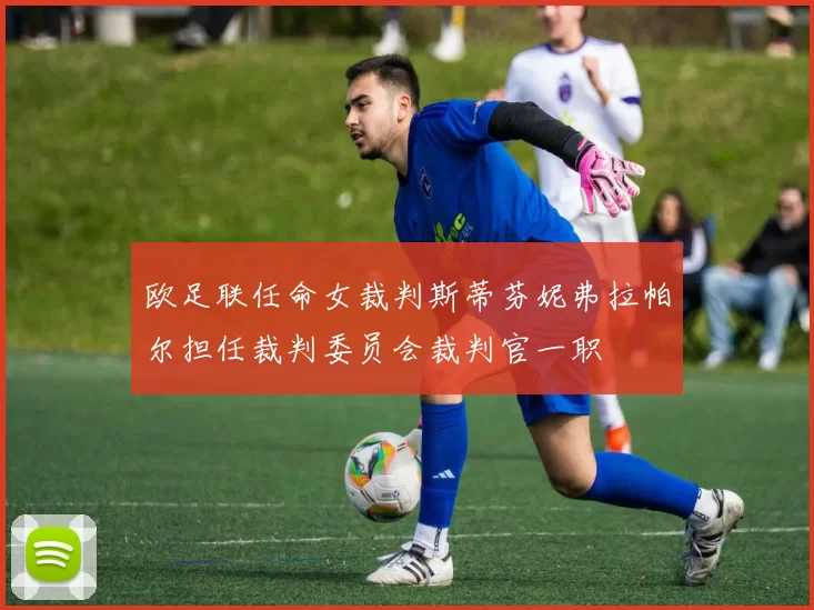 欧足联任命女裁判斯蒂芬妮弗拉帕尔担任裁判委员会裁判官一职