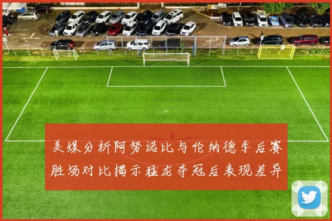 美媒分析阿努诺比与伦纳德季后赛胜场对比揭示猛龙夺冠后表现差异