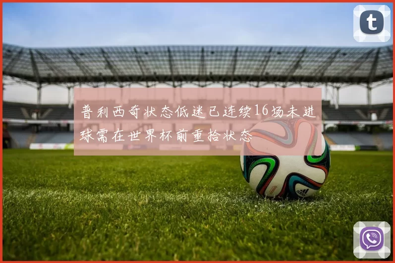 普利西奇状态低迷已连续16场未进球需在世界杯前重拾状态