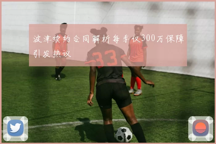 波津续约合同解析每季仅300万保障引发热议