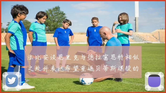 法比安谈恩里克与德拉富恩特相似之处并表达希望重返贝蒂斯退役的愿望