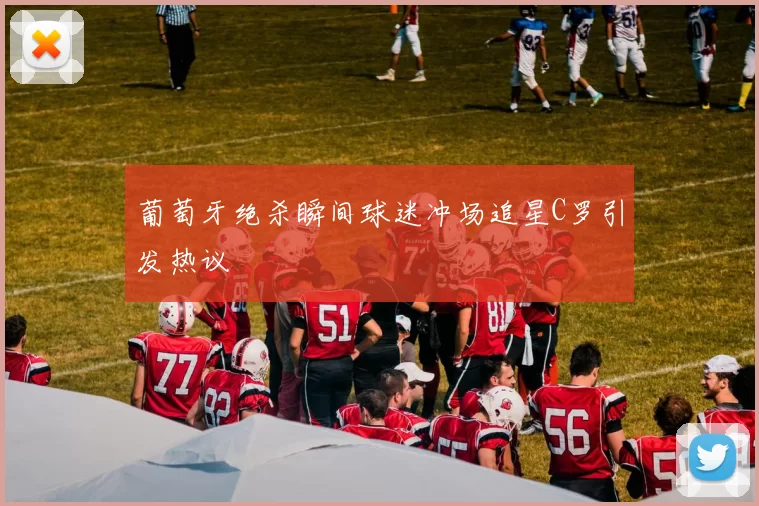 葡萄牙绝杀瞬间球迷冲场追星C罗引发热议