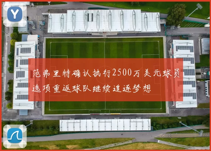 范弗里特确认执行2500万美元球员选项重返球队继续追逐梦想